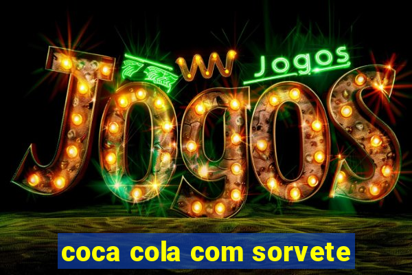 coca cola com sorvete